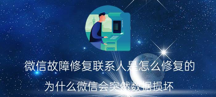 微信故障修复联系人是怎么修复的 为什么微信会突然数据损坏？